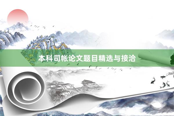 本科司帐论文题目精选与接洽