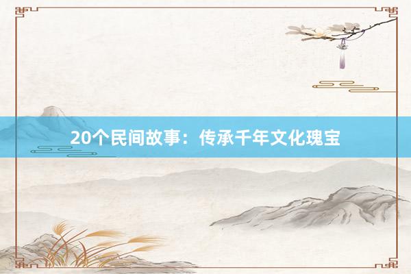 20个民间故事：传承千年文化瑰宝