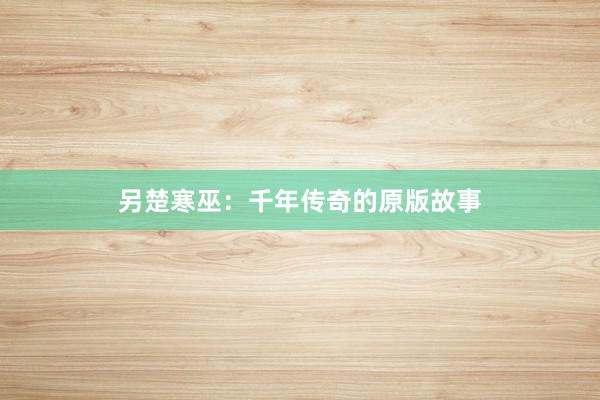 另楚寒巫:千年传奇的原版故事