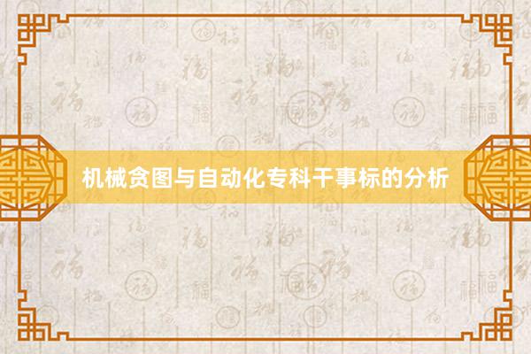 机械贪图与自动化专科干事标的分析