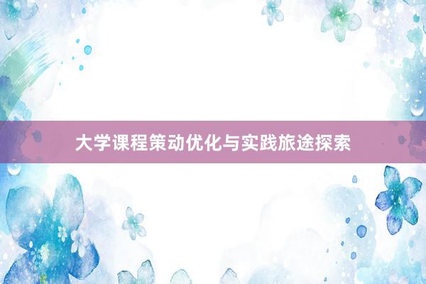 大学课程策动优化与实践旅途探索